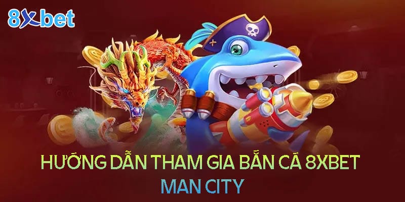 8xbet Man City – Săn cá đổi thưởng tiền thật cực chất 2024 4 Hướng dẫn tham gia bắn cá 8XBet man city