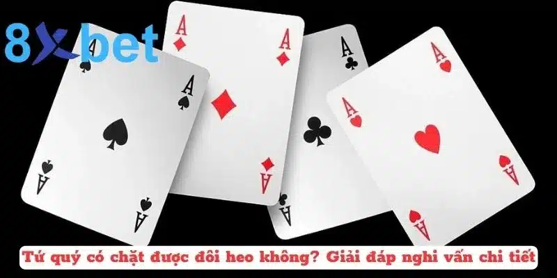 Tứ Quý Có Chặt Được Đôi Heo Không? Trả Lời Thắc Mắc Trong Tiến Lên 3 Giải đáp nghi vấn tứ quý có chặt được đôi heo không?