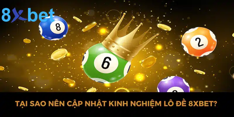 Chia sẻ kinh nghiệm lô đề hiệu quả nhất tại nhà cái 8xbet 2 Tại sao nên cập nhật kinh nghiệm lô đề 8xbet?