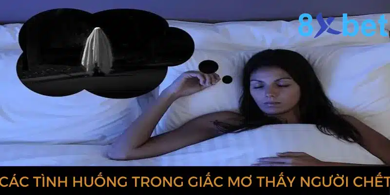 Giải mã giấc mơ thấy người chết và các con số có liên quan 2 Các tình huống trong giấc mơ thấy người chết