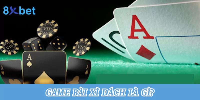 Tổng hợp cách chơi xì dách tại nhà cái 8xbet thắng lớn nhất 2 Game bài xì dách là gì?